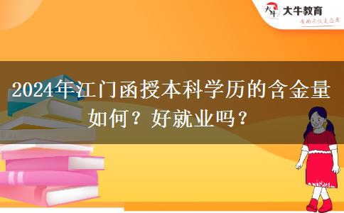 江门函授本科学历的含金量如何？好就业吗？（2024年新）