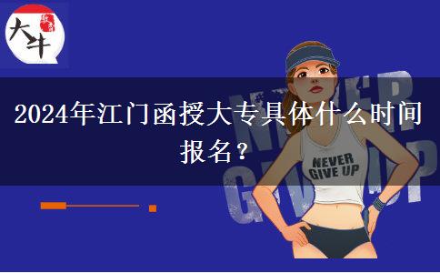 2024年江门函授大专具体什么时间报名?