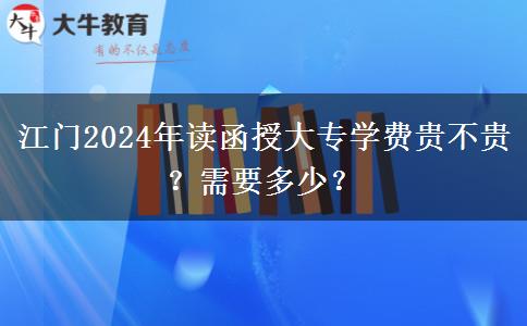 江门2024年读函授大专学费贵不贵?需要多少?