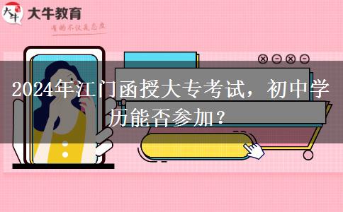 只有初中学历能参加江门2024年的函授大专考试吗?