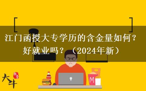 江门函授大专学历的含金量如何?好就业吗?(2024年新)