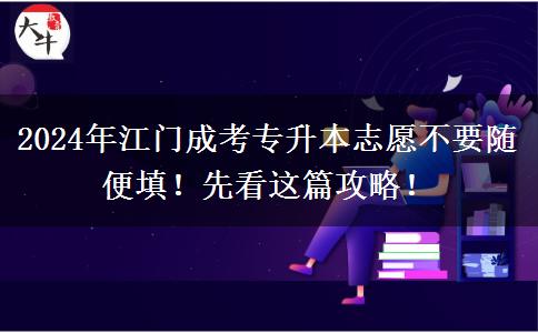2024年江门成考专升本志愿不要随便填！先看这篇攻略！