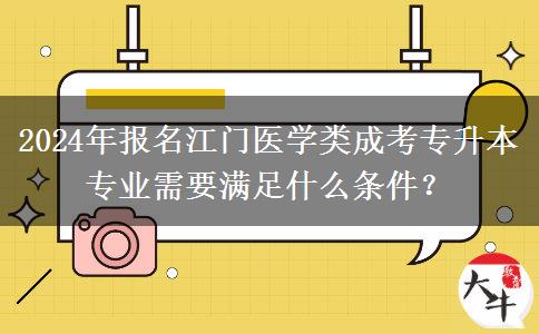 2024年报名江门医学类成考专升本专业需要满足什么条件?