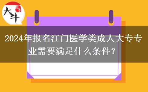 2024年报名江门医学类成人大专专业需要满足什么条件?