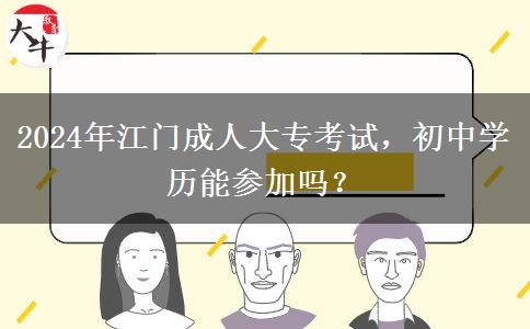 只有初中学历能参加江门2024年的成人大专考试吗?