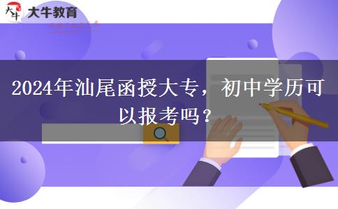 汕尾2024年函授大专报名初中学历可以报吗？