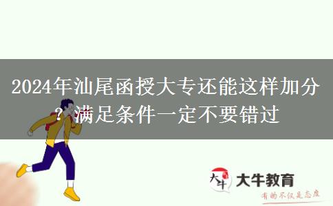 2024年汕尾函授大专还能这样加分？满足条件一定不要错过