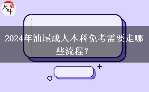 2024年汕尾成人本科免考需要走哪些流程？