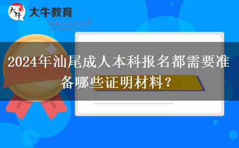 2024年汕尾成人本科报名都需要准备哪些证明材料？