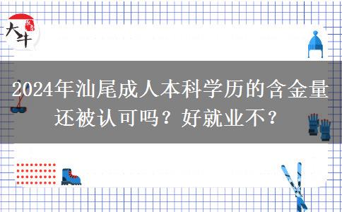 2024年汕尾成人本科学历的含金量还被认可吗？好就业不？