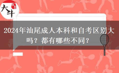 2024年汕尾成人本科和自考区别大吗？都有哪些不同？