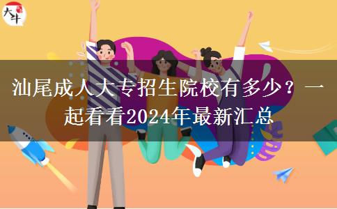 汕尾成人大专招生院校有多少?一起看看2024年最新汇总