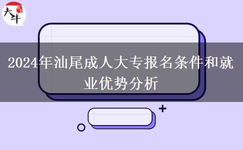 汕尾2024年成人大专报名即将开始：这些条件你满足了吗？