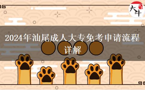 汕尾2024年申请成人大专免考需要走哪些流程？