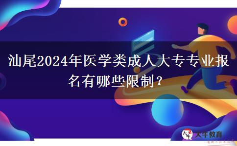 汕尾2024年医学类成人大专专业报名有哪些限制？