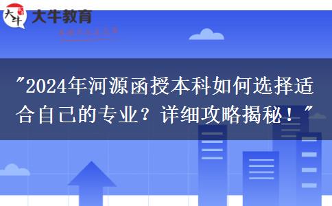 2024年河源函授本科要怎么选适合自己的专业？这篇攻略告诉你！