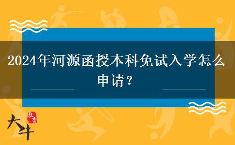 2024年河源函授本科免试入学怎么申请？