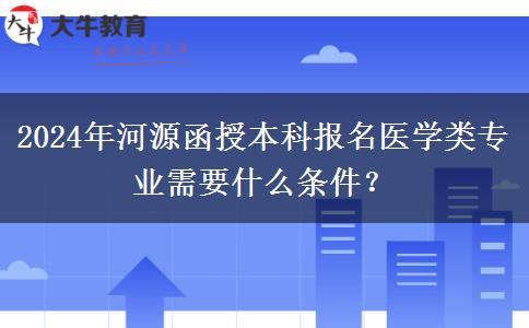 2024年河源函授本科报名医学类专业需要什么条件？