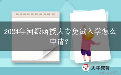 2024年河源函授大专免试入学怎么申请？