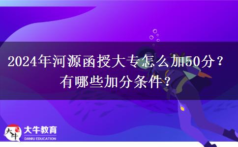 2024年河源函授大专怎么加50分？有哪些加分条件？