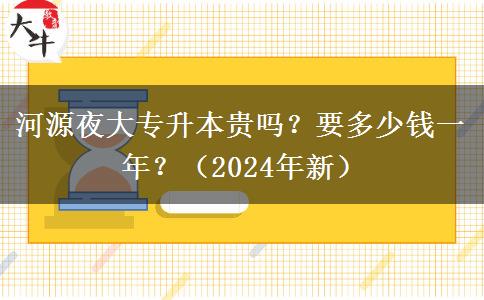 河源夜大专升本贵吗?要多少钱一年?(2024年新)