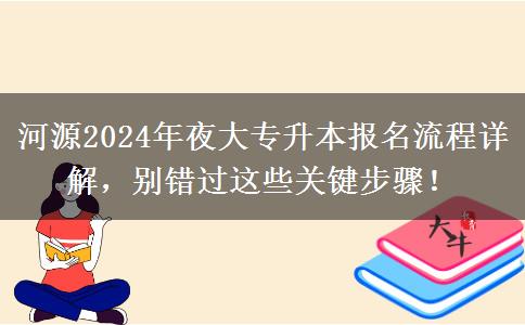 怎么报名河源2024年夜大专升本?这些流程不要落下!