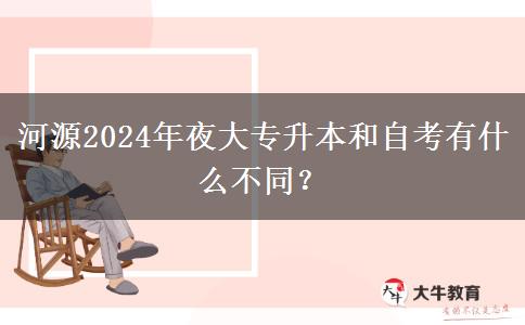 河源2024年夜大专升本和自考有什么不同?