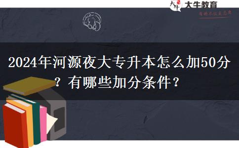 2024年河源夜大专升本怎么加50分?有哪些加分条件?