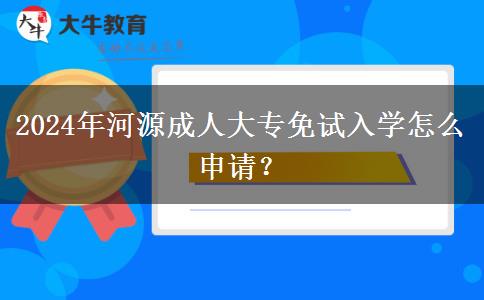 2024年河源成人大专免试入学怎么申请?