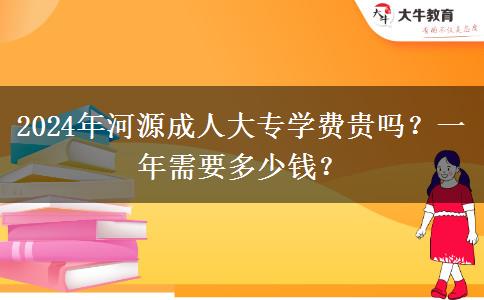 2024年河源成人大专学费贵吗?一年需要多少钱?