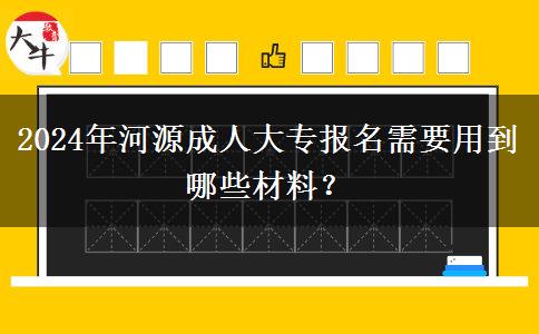 2024年河源成人大专报名需要用到哪些材料?