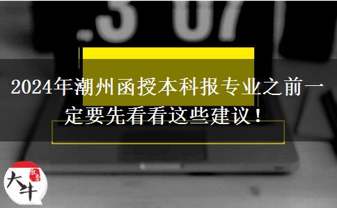 2024年潮州函授本科报专业之前一定要先看看这些建议！