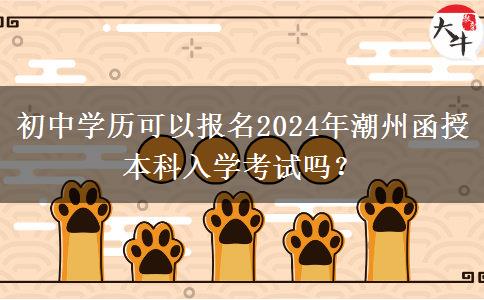 初中学历可以报名2024年潮州函授本科入学考试吗？