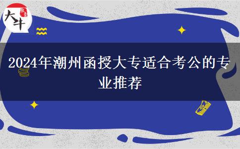 2024年潮州函授大专适合考公的专业推荐