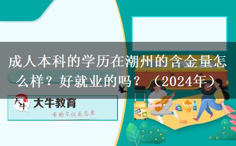 成人本科的学历在潮州的含金量怎么样？好就业的吗？（2024年）