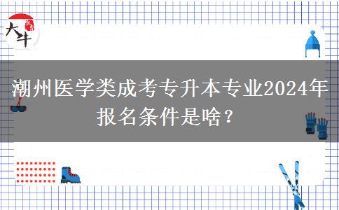 潮州医学类成考专升本专业2024年报名条件是啥?