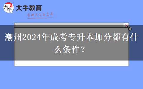 潮州2024年成考专升本加分都有什么条件?