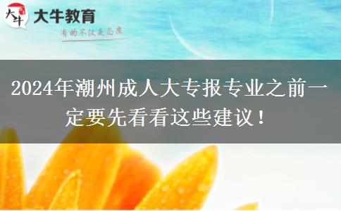 2024年潮州成人大专报专业之前一定要先看看这些建议！