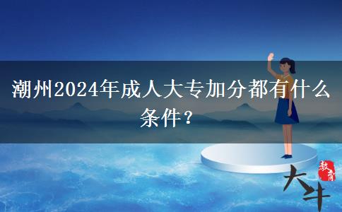潮州2024年成人大专加分都有什么条件？