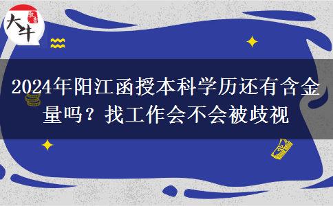 2024年阳江函授本科学历还有含金量吗？找工作会不会被歧视
