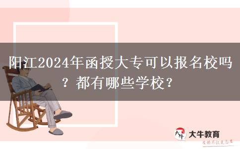阳江2024年函授大专可以报名校吗？都有哪些学校？