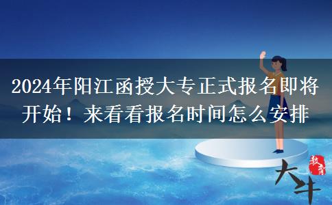 2024年阳江函授大专正式报名即将开始！来看看报名时间怎么安排