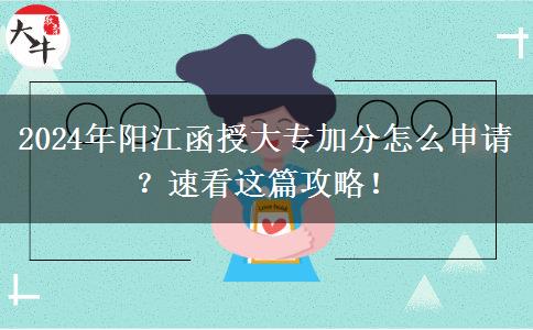 2024年阳江函授大专加分怎么申请？速看这篇攻略！