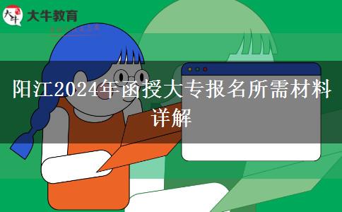 阳江2024年函授大专报名要用到哪些材料？