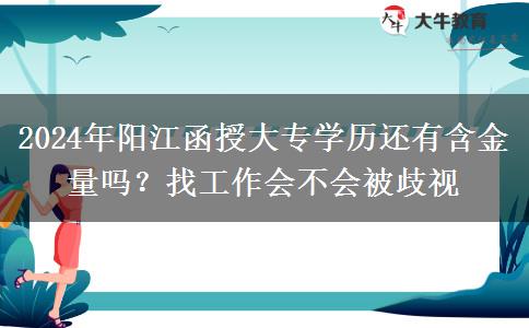 2024年阳江函授大专学历还有含金量吗？找工作会不会被歧视