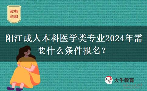 阳江成人本科医学类专业2024年需要什么条件报名？