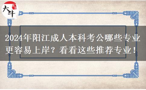 2024年阳江成人本科考公哪些专业更容易上岸？看看这些推荐专业！