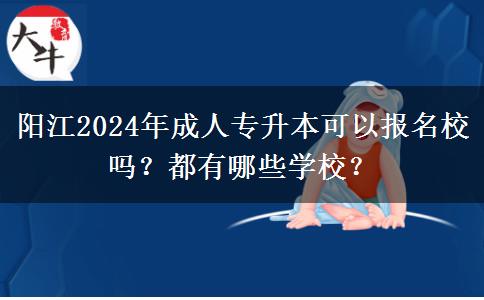 阳江2024年成人专升本可以报名校吗?都有哪些学校?