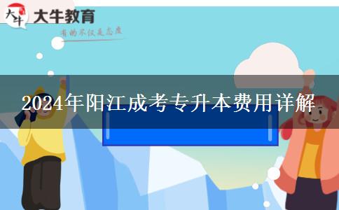 2024年阳江报名成人专升本需要哪些费用？