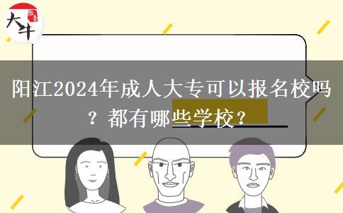 阳江2024年成人大专可以报名校吗？都有哪些学校？